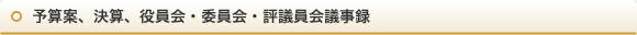 予算案、決算、役員会・委員会・評議員会議事録